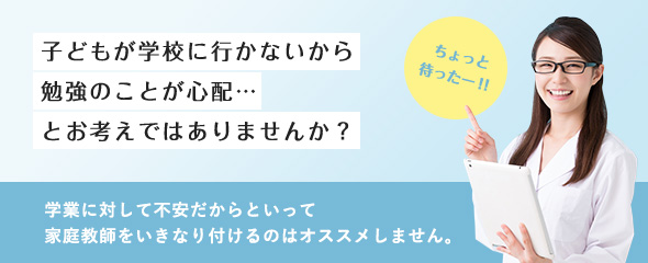 子どもが学校に行かないから勉強のことが心配…とお考えではありませんか？学業に対して不安だからといって家庭教師をいきなり付けるのはオススメしません。
