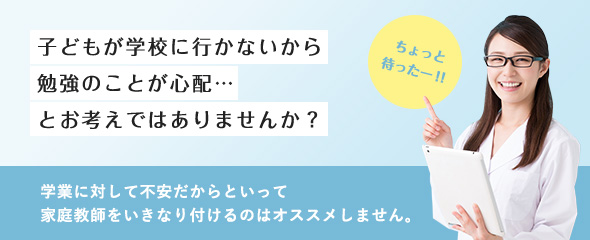 子どもが学校に行かないから勉強のことが心配…とお考えではありませんか？学業に対して不安だからといって家庭教師をいきなり付けるのはオススメしません。